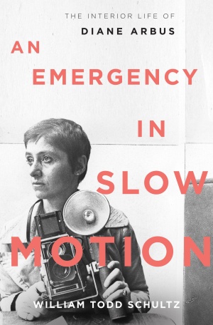 An Emergency in Slow Motion: The Inner Life of Diane Arbus William Todd Schultz